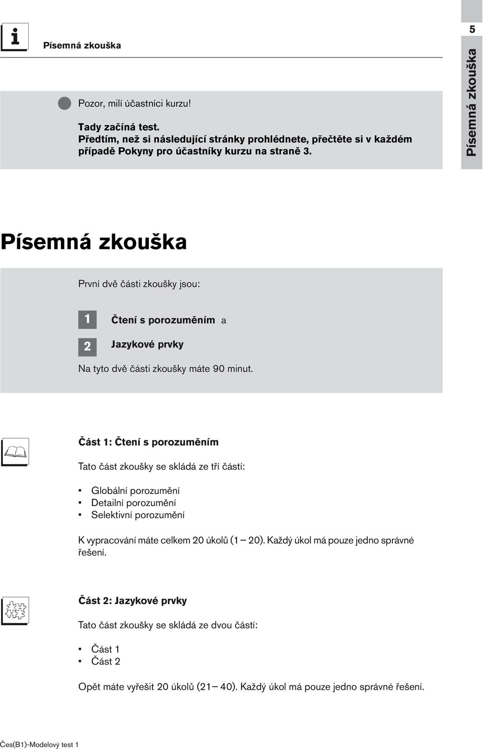 Písemná zkoušk První dvě části zkoušky jsou: 1 2 čtení s porozuměním Jzykové prvky N tyto dvě části zkoušky máte 90 minut.