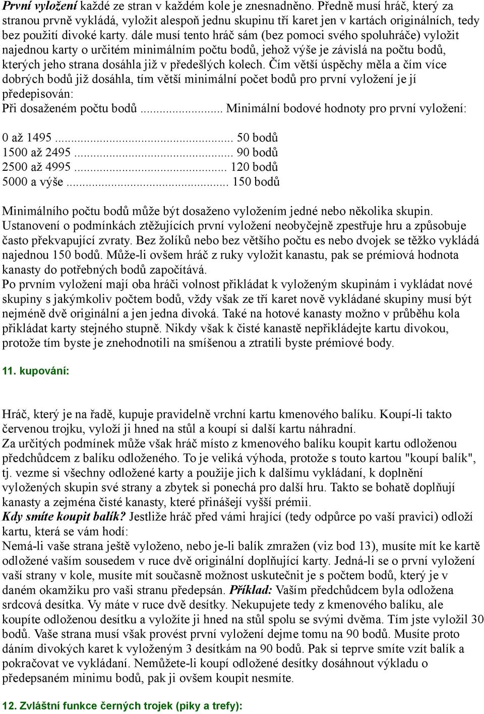 dále musí tento hráč sám (bez pomoci svého spoluhráče) vyložit najednou karty o určitém minimálním počtu bodů, jehož výše je závislá na počtu bodů, kterých jeho strana dosáhla již v předešlých kolech.