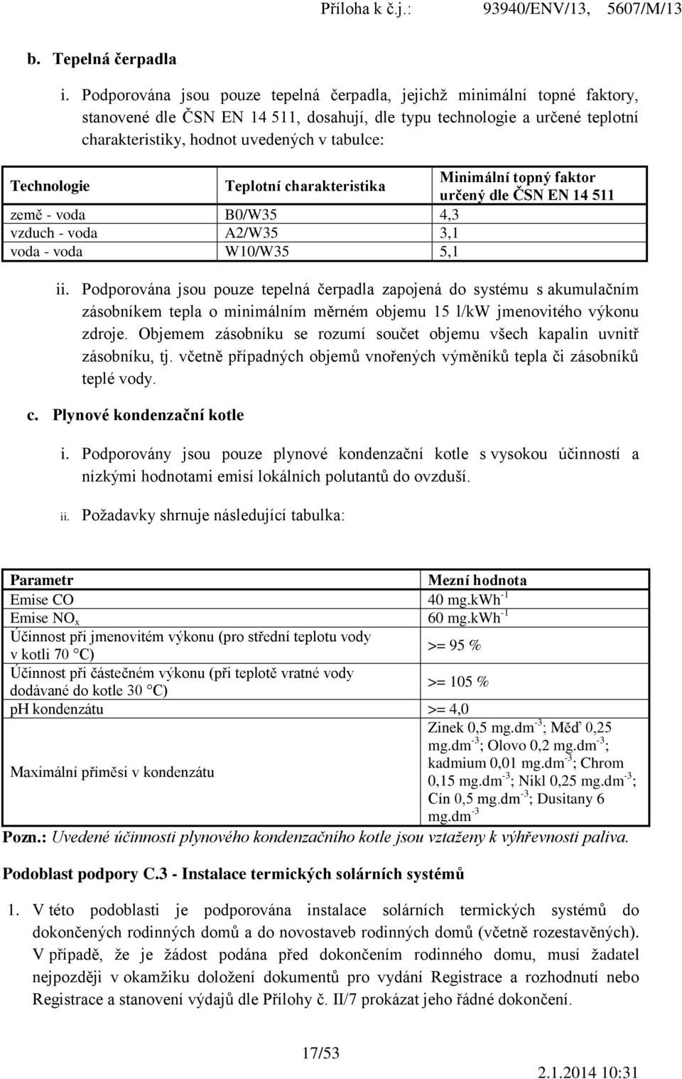 Minimální topný faktor Technologie Teplotní charakteristika určený dle ČSN EN 14 511 země - voda B0/W35 4,3 vzduch - voda A2/W35 3,1 voda - voda W10/W35 5,1 ii.