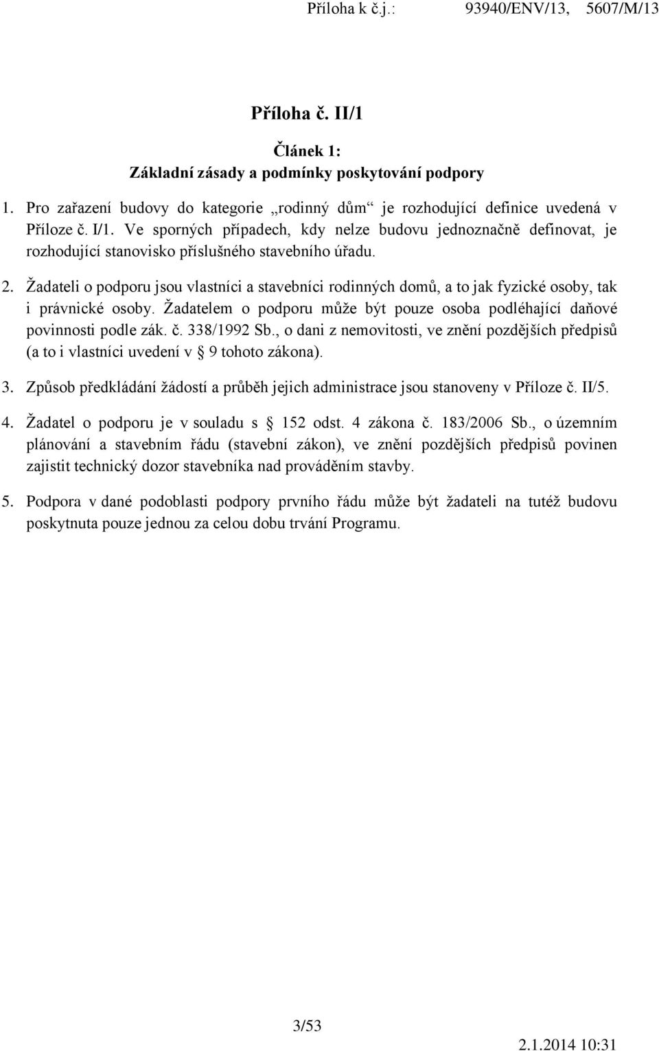 Žadateli o podporu jsou vlastníci a stavebníci rodinných domů, a to jak fyzické osoby, tak i právnické osoby. Žadatelem o podporu může být pouze osoba podléhající daňové povinnosti podle zák. č.