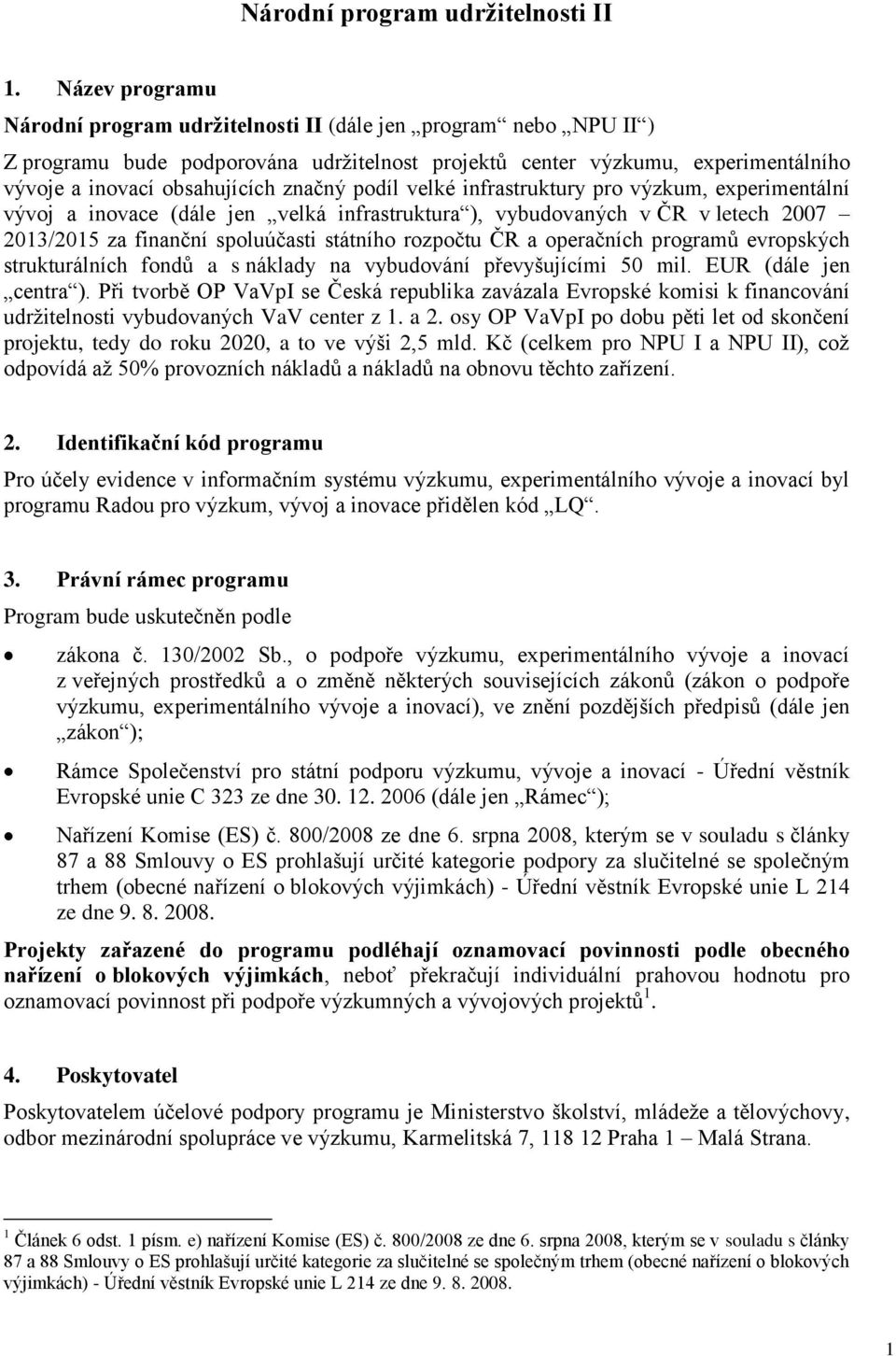 podíl velké infrastruktury pro výzkum, experimentální vývoj a inovace (dále jen velká infrastruktura ), vybudovaných v ČR v letech 2007 2013/2015 za finanční spoluúčasti státního rozpočtu ČR a