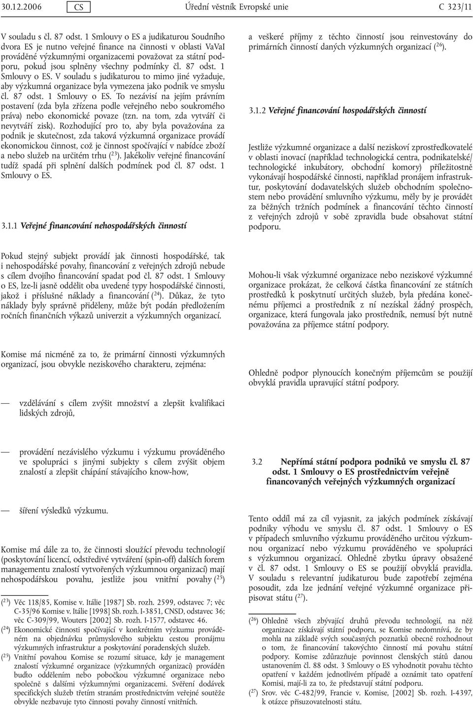 čl. 87 odst. 1 Smlouvy o ES. V souladu s judikaturou to mimo jiné vyžaduje, aby výzkumná organizace byla vymezena jako podnik ve smyslu čl. 87 odst. 1 Smlouvy o ES. To nezávisí na jejím právním postavení (zda byla zřízena podle veřejného nebo soukromého práva) nebo ekonomické povaze (tzn.