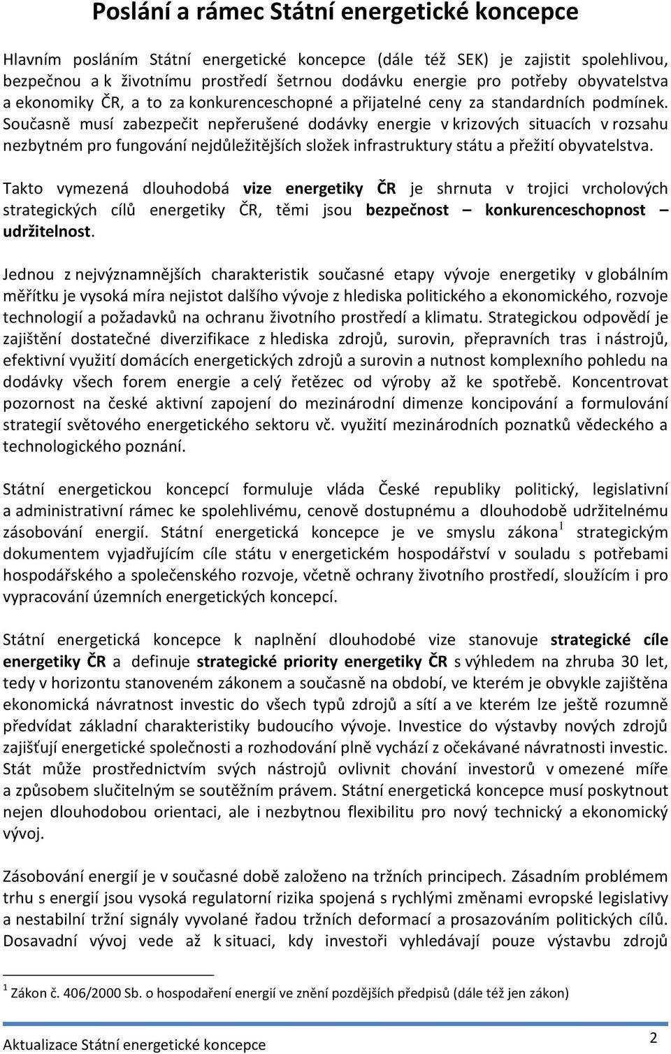 Současně musí zabezpečit nepřerušené dodávky energie v krizových situacích v rozsahu nezbytném pro fungování nejdůležitějších složek infrastruktury státu a přežití obyvatelstva.