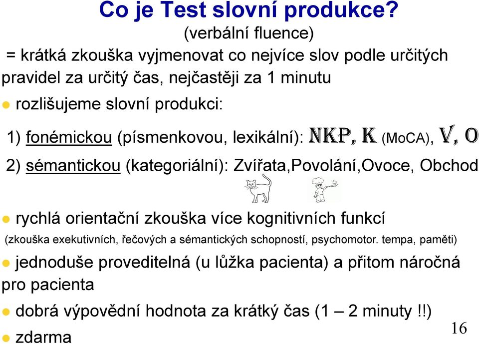 produkci: 1) fonémickou (písmenkovou, lexikální): NKP, K (MoCA), V, O 2) sémantickou (kategoriální): Zvířata,Povolání,Ovoce, Obchod rychlá