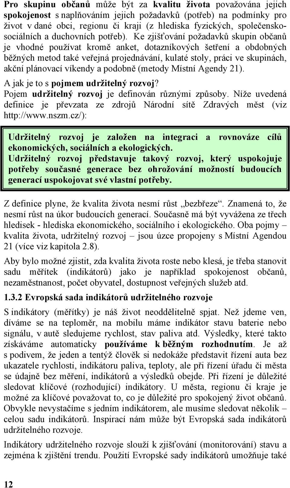 Ke zjišťování požadavků skupin občanů je vhodné používat kromě anket, dotazníkových šetření a obdobných běžných metod také veřejná projednávání, kulaté stoly, práci ve skupinách, akční plánovací