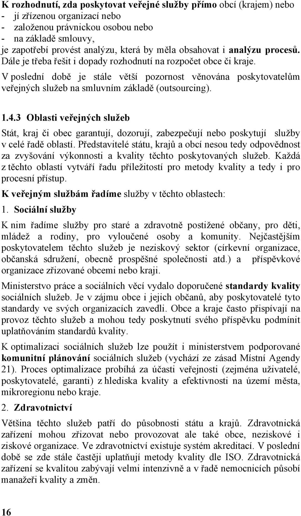 V poslední době je stále větší pozornost věnována poskytovatelům veřejných služeb na smluvním základě (outsourcing). 1.4.