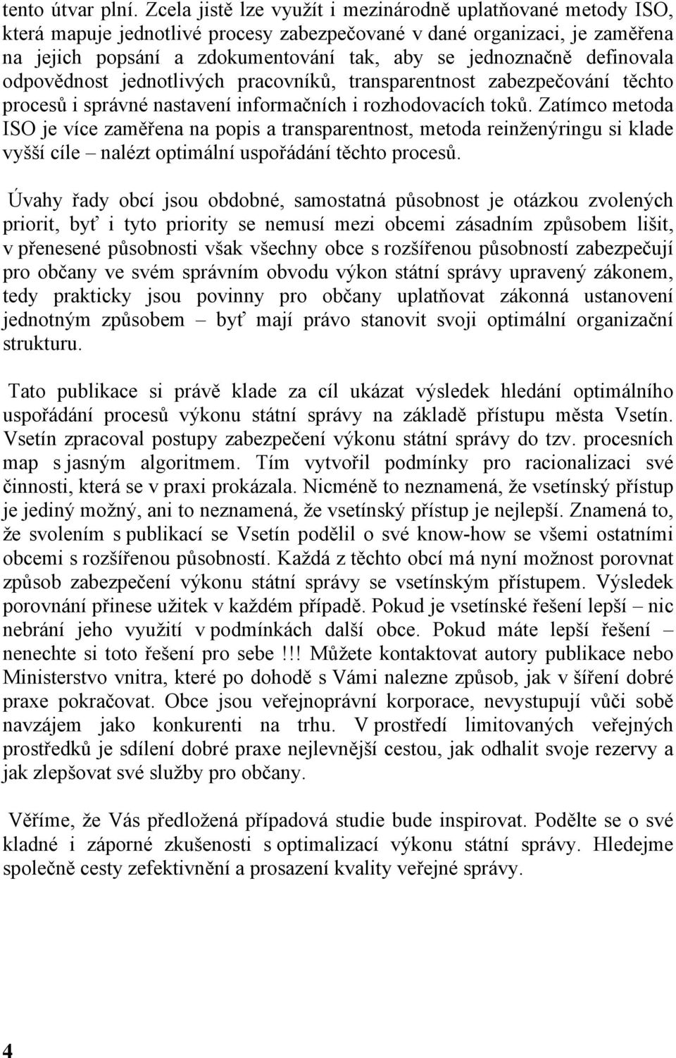 definovala odpovědnost jednotlivých pracovníků, transparentnost zabezpečování těchto procesů i správné nastavení informačních i rozhodovacích toků.