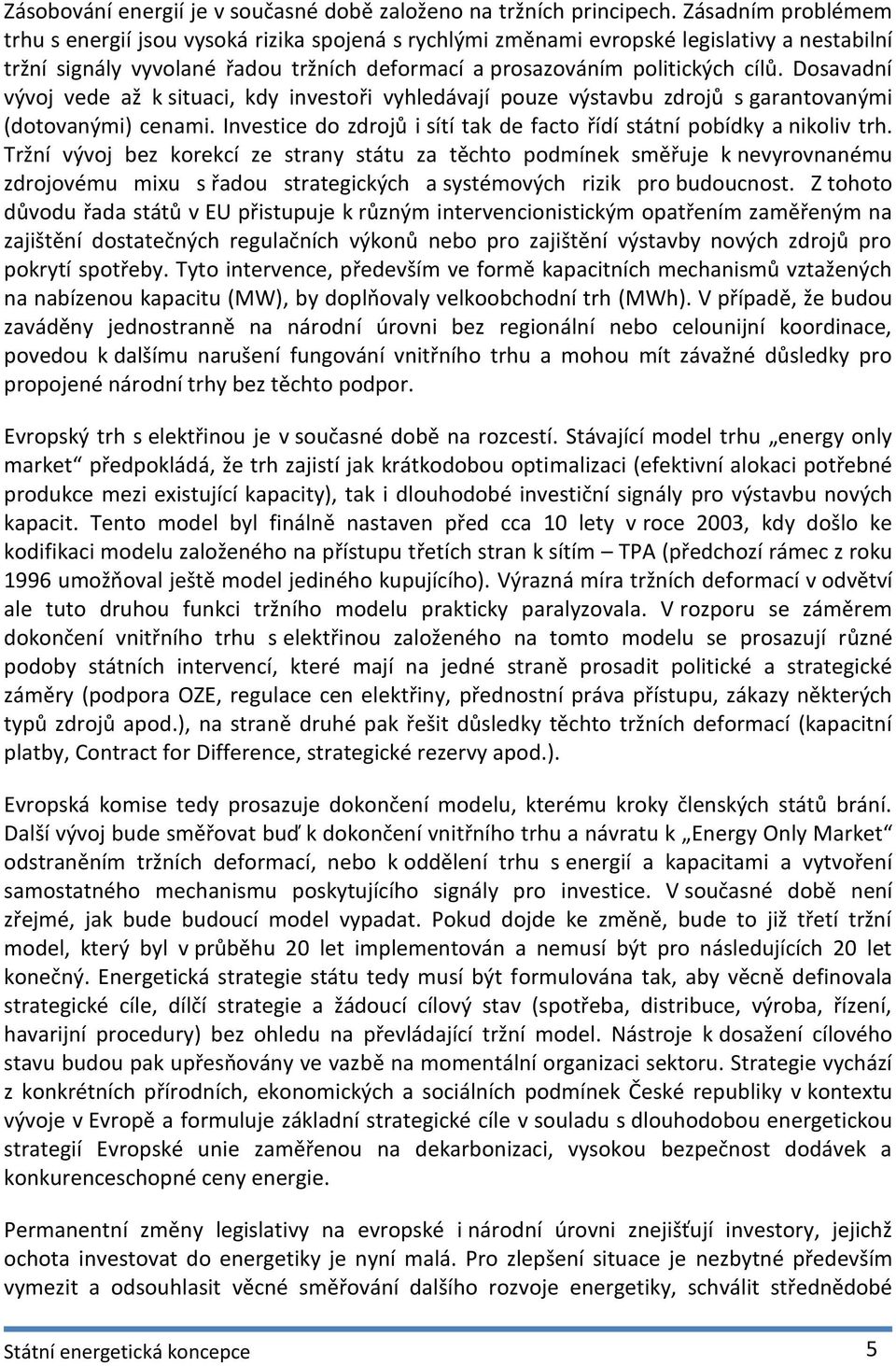 Dosavadní vývoj vede až k situaci, kdy investoři vyhledávají pouze výstavbu zdrojů s garantovanými (dotovanými) cenami. Investice do zdrojů i sítí tak de facto řídí státní pobídky a nikoliv trh.