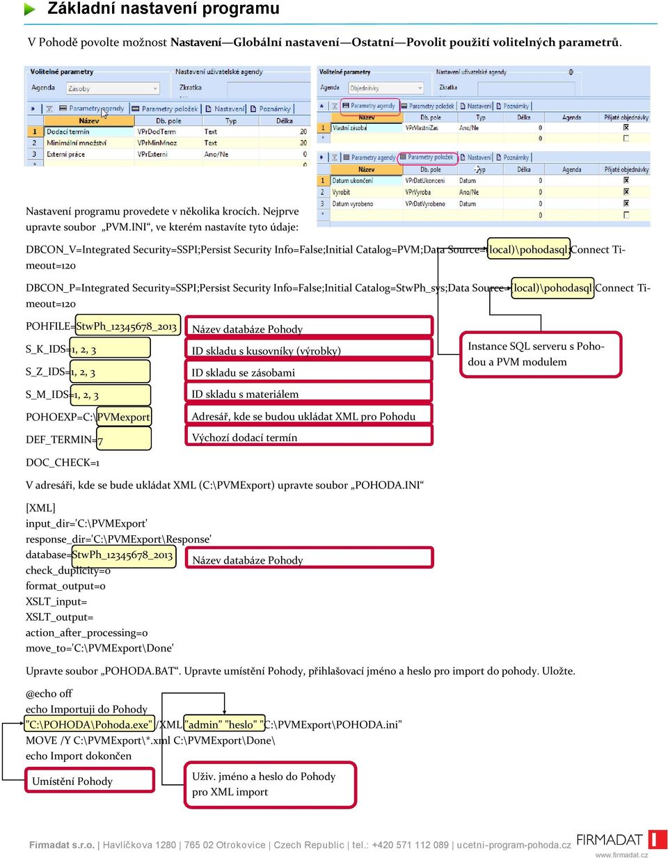 INI, ve kterém nastavíte tyto údaje: DBCON_V=Integrated Security=SSPI;Persist Security Info=False;Initial Catalog=PVM;Data Source=(local)\pohodasql;Connect Timeout=120 DBCON_P=Integrated