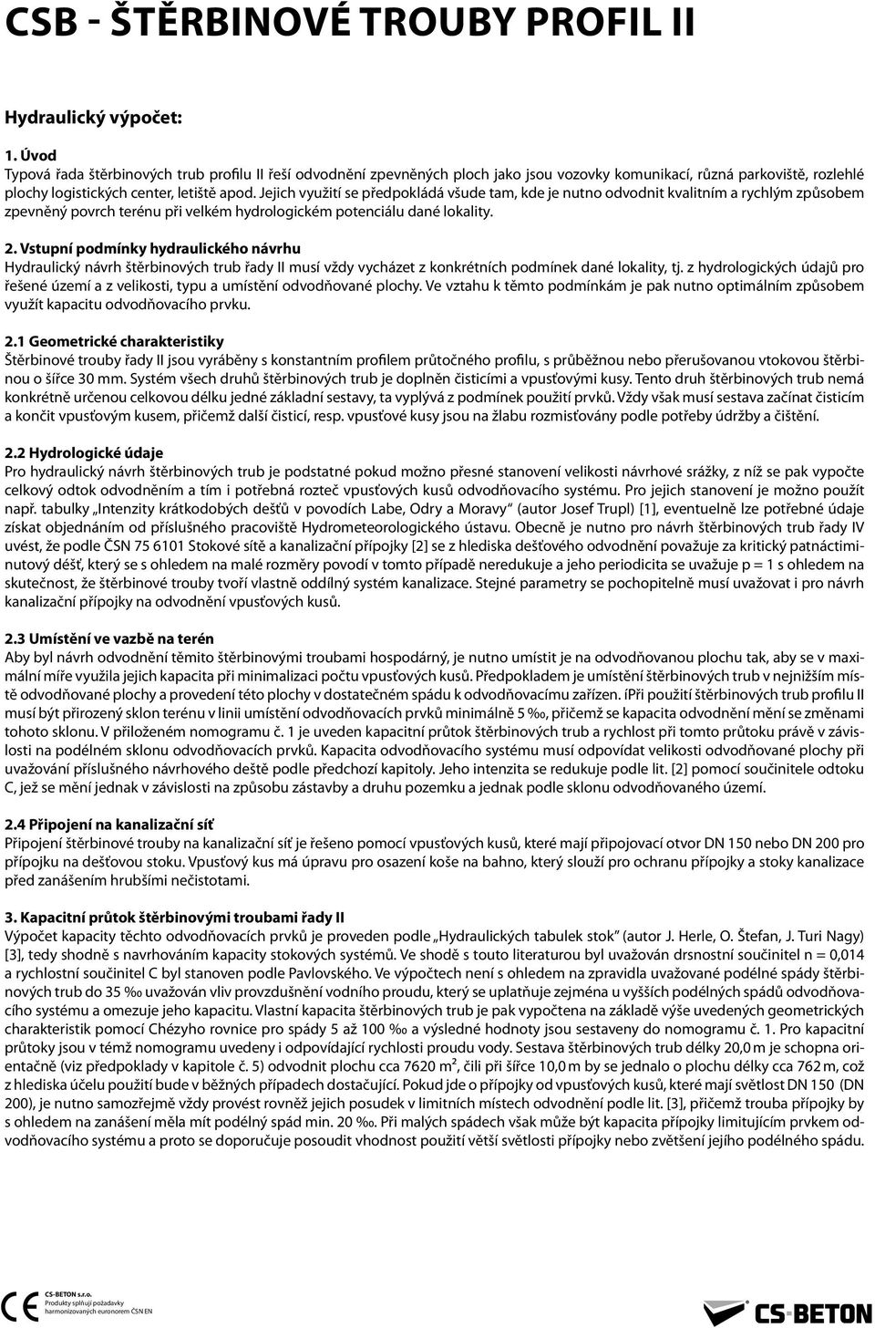 Jejich využití se předpokládá všude tam, kde je nutno odvodnit kvalitním a rychlým způsobem zpevněný povrch terénu při velkém hydrologickém potenciálu dané lokality. 2.
