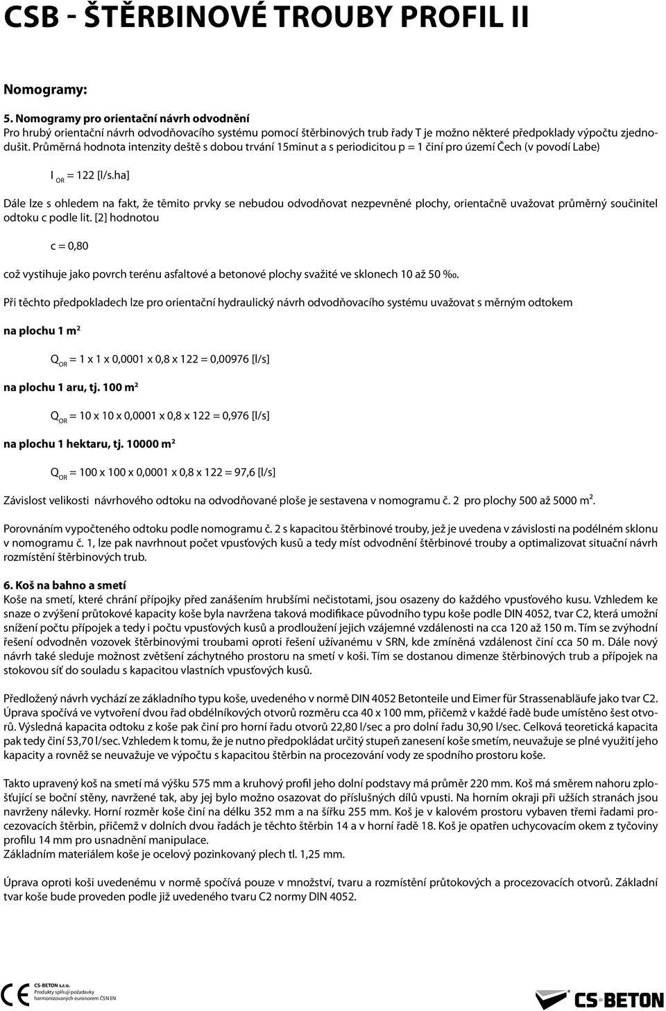 Průměrná hodnota intenzity deště s dobou trvání 1minut a s periodicitou p = 1 činí pro území Čech (v povodí Labe) I OR = 122 [l/s.