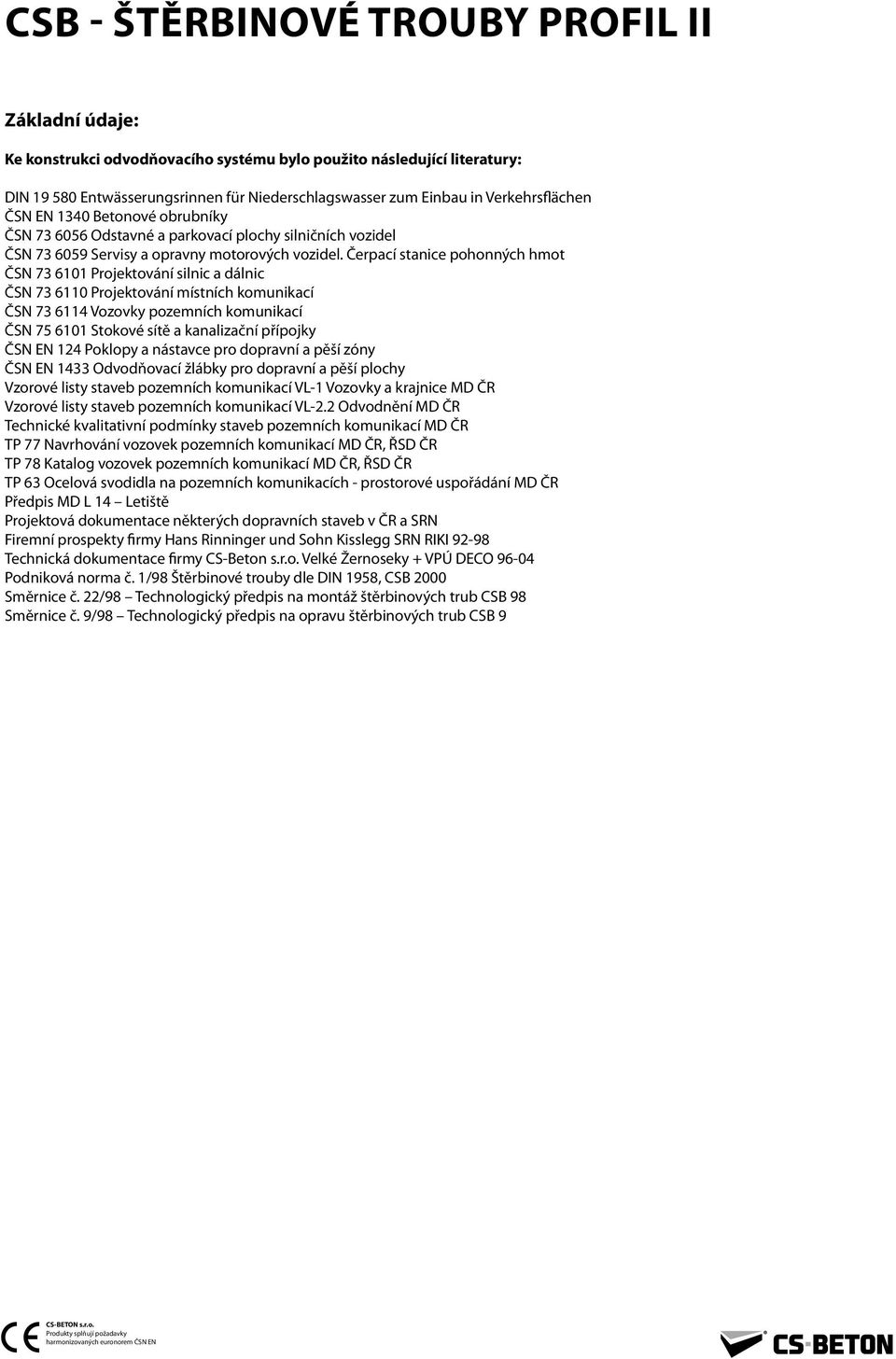Čerpací stanice pohonných hmot ČSN 73 6101 Projektování silnic a dálnic ČSN 73 6 Projektování místních komunikací ČSN 73 6114 Vozovky pozemních komunikací ČSN 7 6101 Stokové sítě a kanalizační