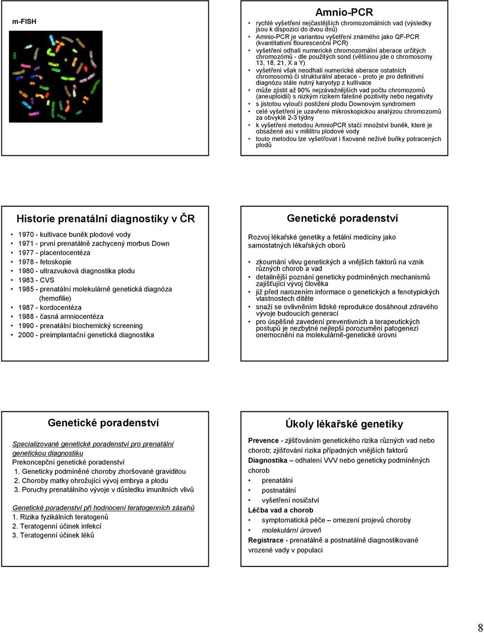 či strukturální aberace - proto je pro definitivní diagnózu stále nutný karyotyp z kultivace může zjistit až 90% nejzávažnějších vad počtu chromozomů (aneuploidií) s nízkým rizikem falešné pozitivity