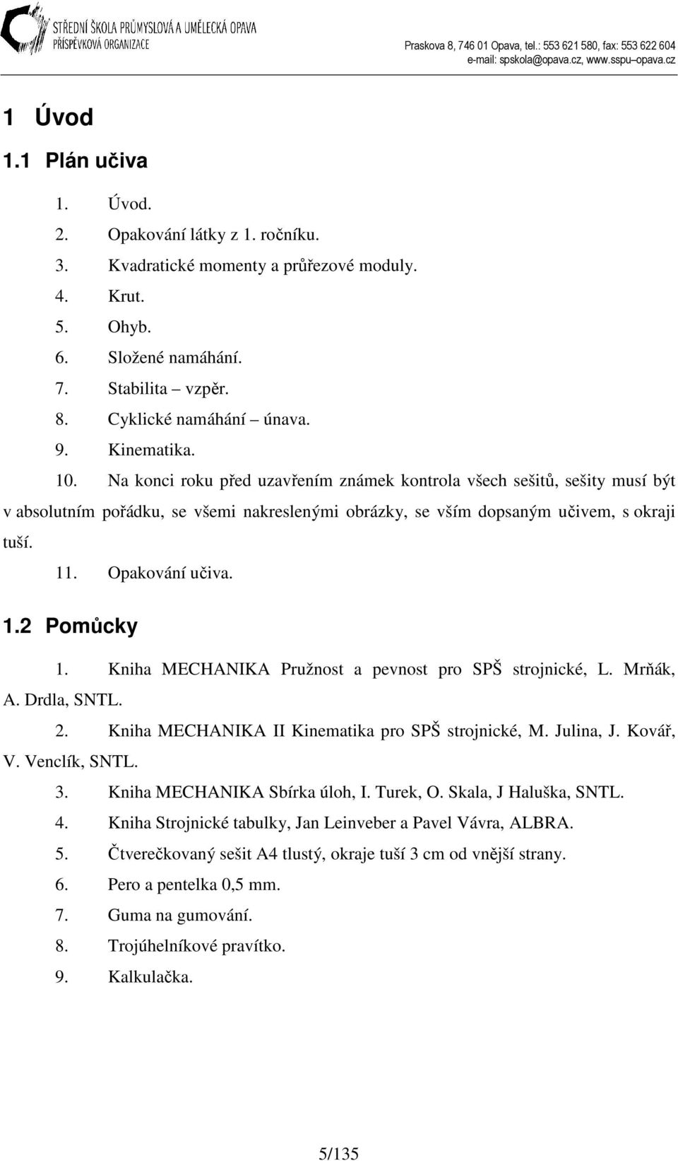 Kniha ECHANIKA Pružnot a pevnot pro SPŠ trojnické, L. rňák, A. Drdla, SNTL.. Kniha ECHANIKA II Kinematika pro SPŠ trojnické,. ulina,. Kovář, V. Venclík, SNTL.. Kniha ECHANIKA Sbírka úloh, I. Turek, O.