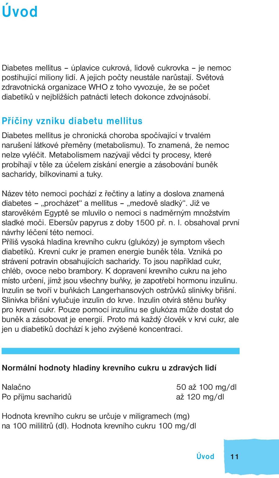 Příčiny vzniku diabetu mellitus Diabetes mellitus je chronická choroba spočívající v trvalém narušení látkové přeměny (metabolismu). To znamená, že nemoc nelze vyléčit.