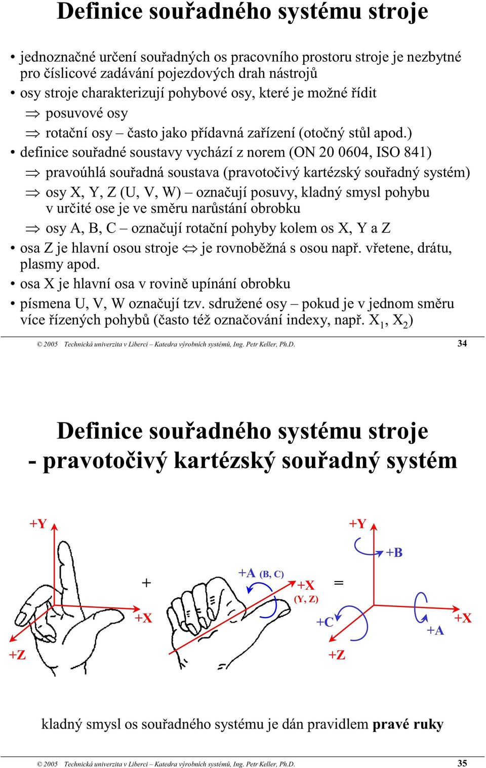 ) definice souřadné soustavy vychází z norem (ON 20 0604, ISO 841) pravoúhlá souřadná soustava (pravotočivý kartézský souřadný systém) osy X, Y, Z (U, V, W) označují posuvy, kladný smysl pohybu v