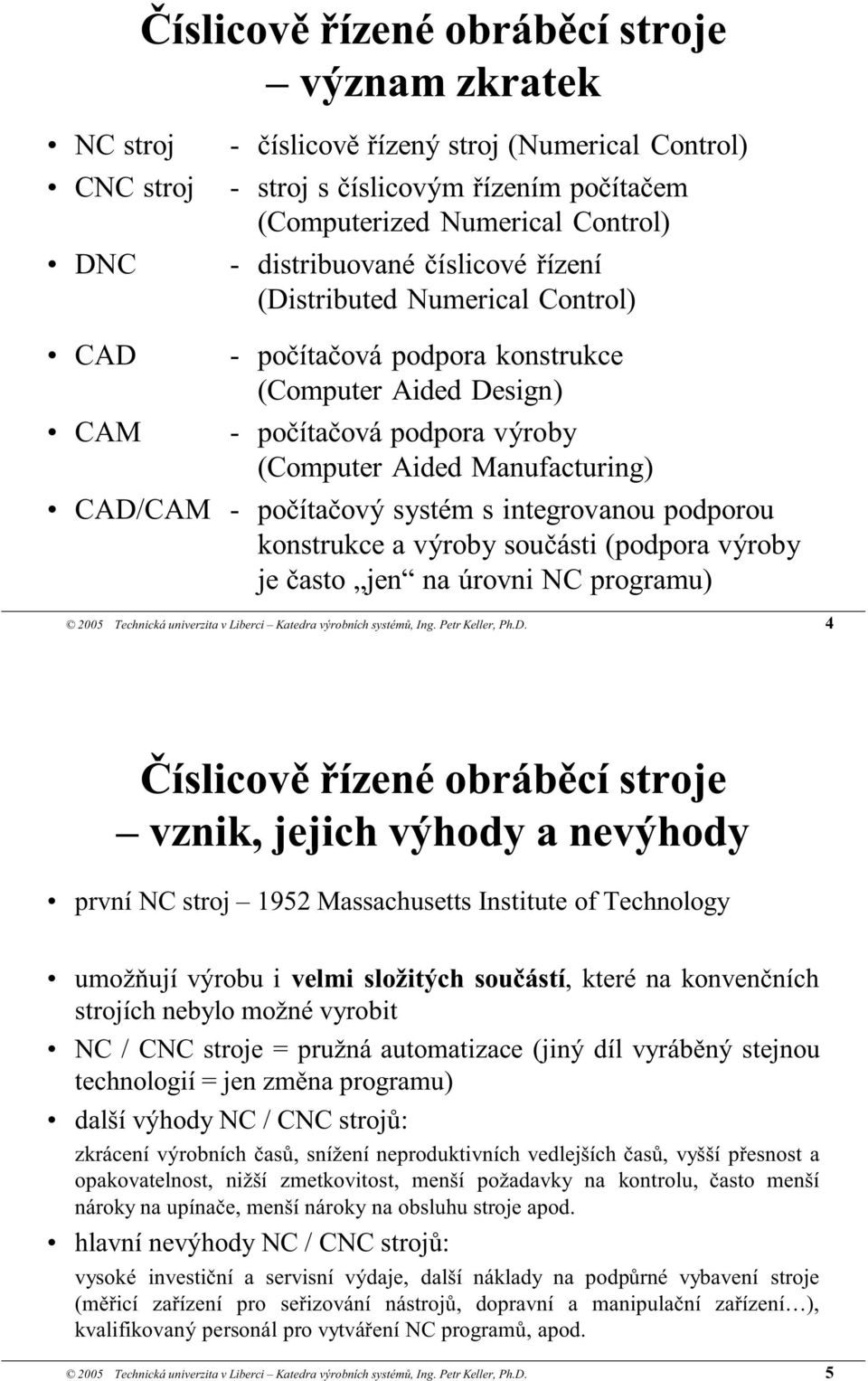 počítačový systém s integrovanou podporou konstrukce a výroby součásti (podpora výroby je často jen na úrovni NC programu) 2005 Technická univerzita v Liberci Katedra výrobních systémů, Ing.