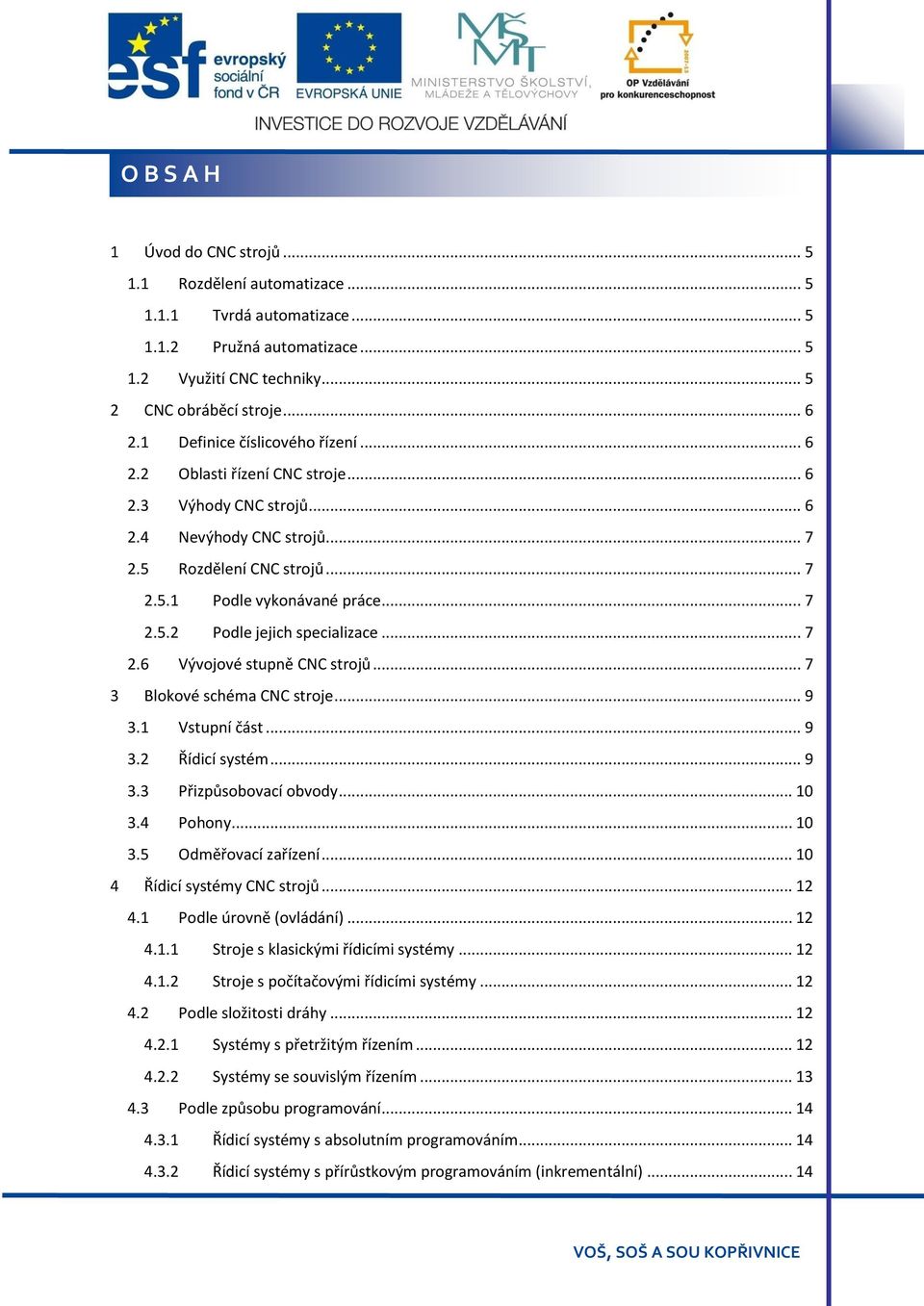 .. 7 2.6 Vývojové stupně CNC strojů... 7 3 Blokové schéma CNC stroje... 9 3.1 Vstupní část... 9 3.2 Řídicí systém... 9 3.3 Přizpůsobovací obvody... 10 3.4 Pohony... 10 3.5 Odměřovací zařízení.