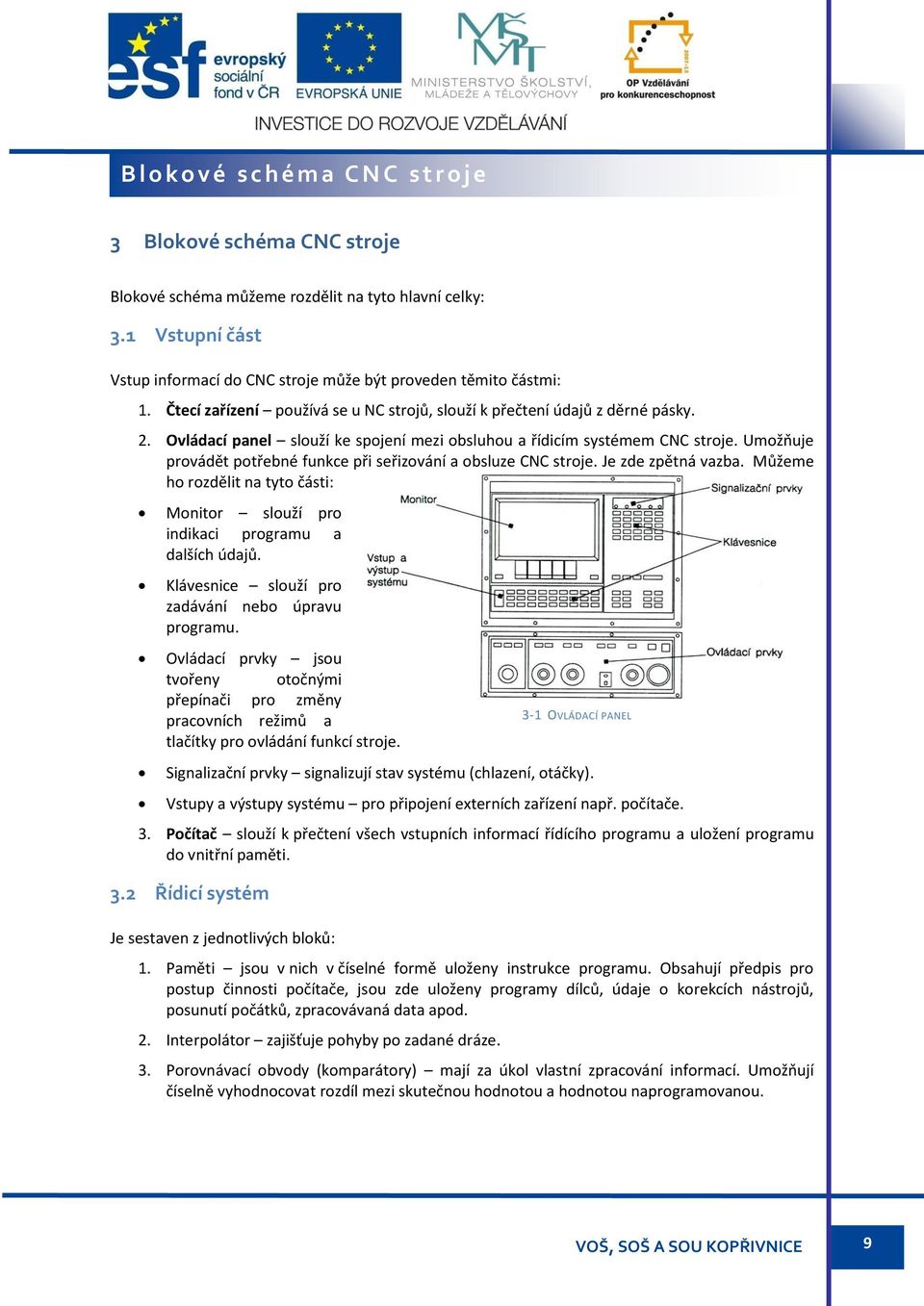 Ovládací panel slouží ke spojení mezi obsluhou a řídicím systémem CNC stroje. Umožňuje provádět potřebné funkce při seřizování a obsluze CNC stroje. Je zde zpětná vazba.