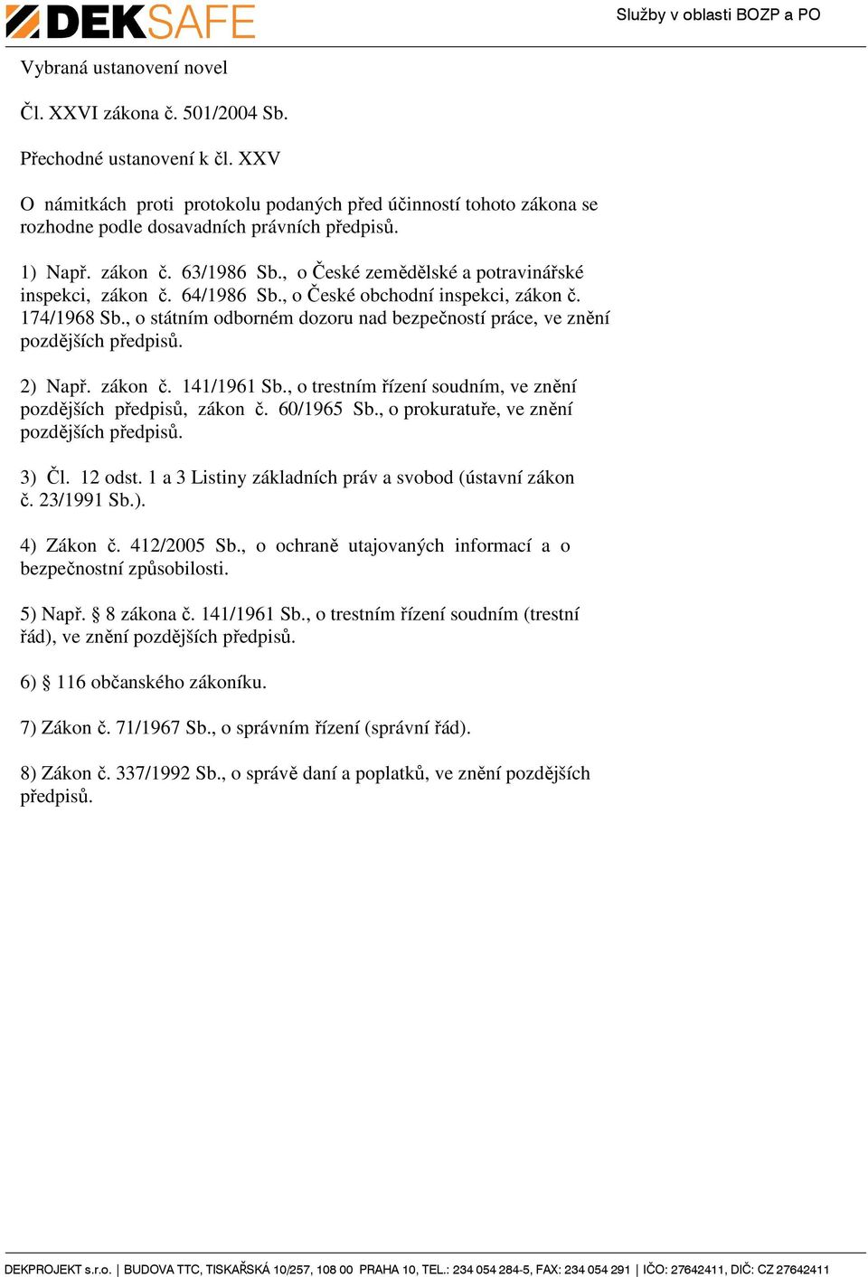 , o České zemědělské a potravinářské inspekci, zákon č. 64/1986 Sb., o České obchodní inspekci, zákon č. 174/1968 Sb., o státním odborném dozoru nad bezpečností práce, ve znění pozdějších předpisů.