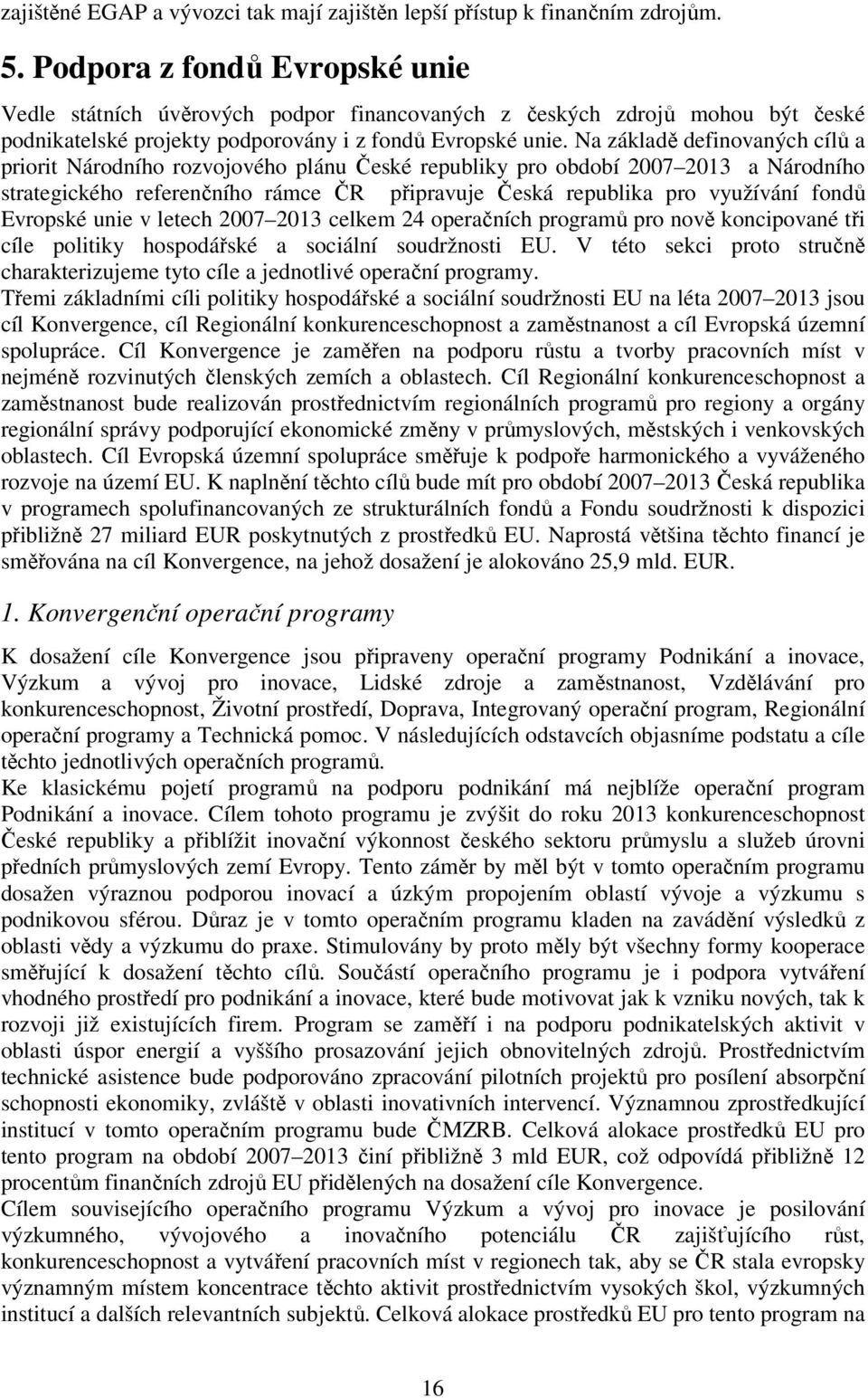 Na základě definovaných cílů a priorit Národního rozvojového plánu České republiky pro období 2007 2013 a Národního strategického referenčního rámce ČR připravuje Česká republika pro využívání fondů