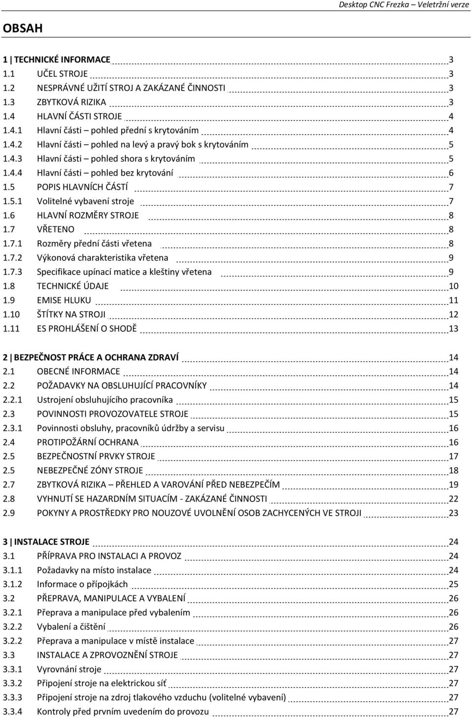 7.2 Výkonová charakteristika vřetena 9 1.7.3 Specifikace upínací matice a kleštiny vřetena 9 1.8 TECHNICKÉ ÚDAJE 10 1.9 EMISE HLUKU 11 1.10 ŠTÍTKY NA STROJI 12 1.