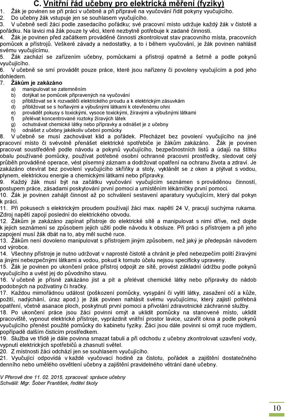 Na lavici má žák pouze ty věci, které nezbytně potřebuje k zadané činnosti. 4. Žák je povinen před začátkem prováděné činnosti zkontrolovat stav pracovního místa, pracovních pomůcek a přístrojů.