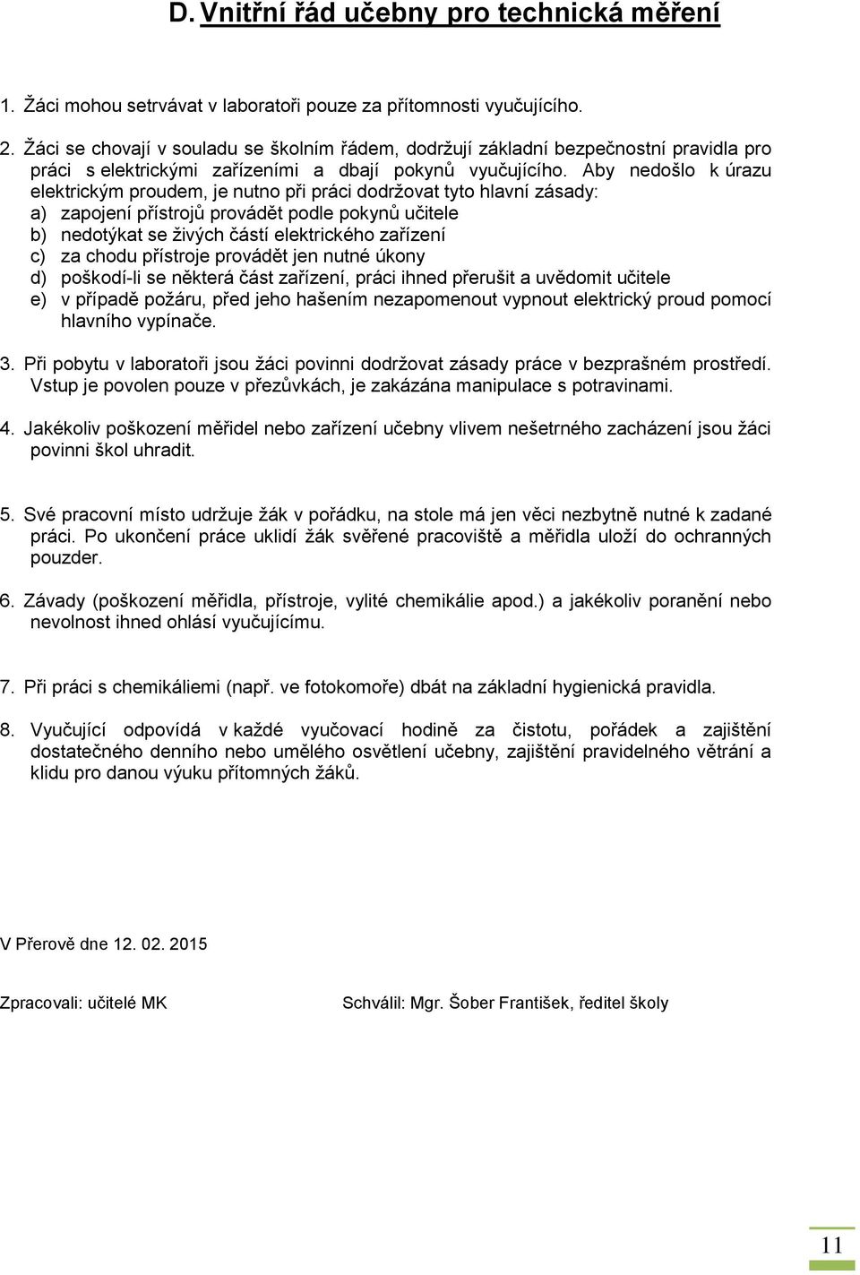 Aby nedošlo k úrazu elektrickým proudem, je nutno při práci dodržovat tyto hlavní zásady: a) zapojení přístrojů provádět podle pokynů učitele b) nedotýkat se živých částí elektrického zařízení c) za