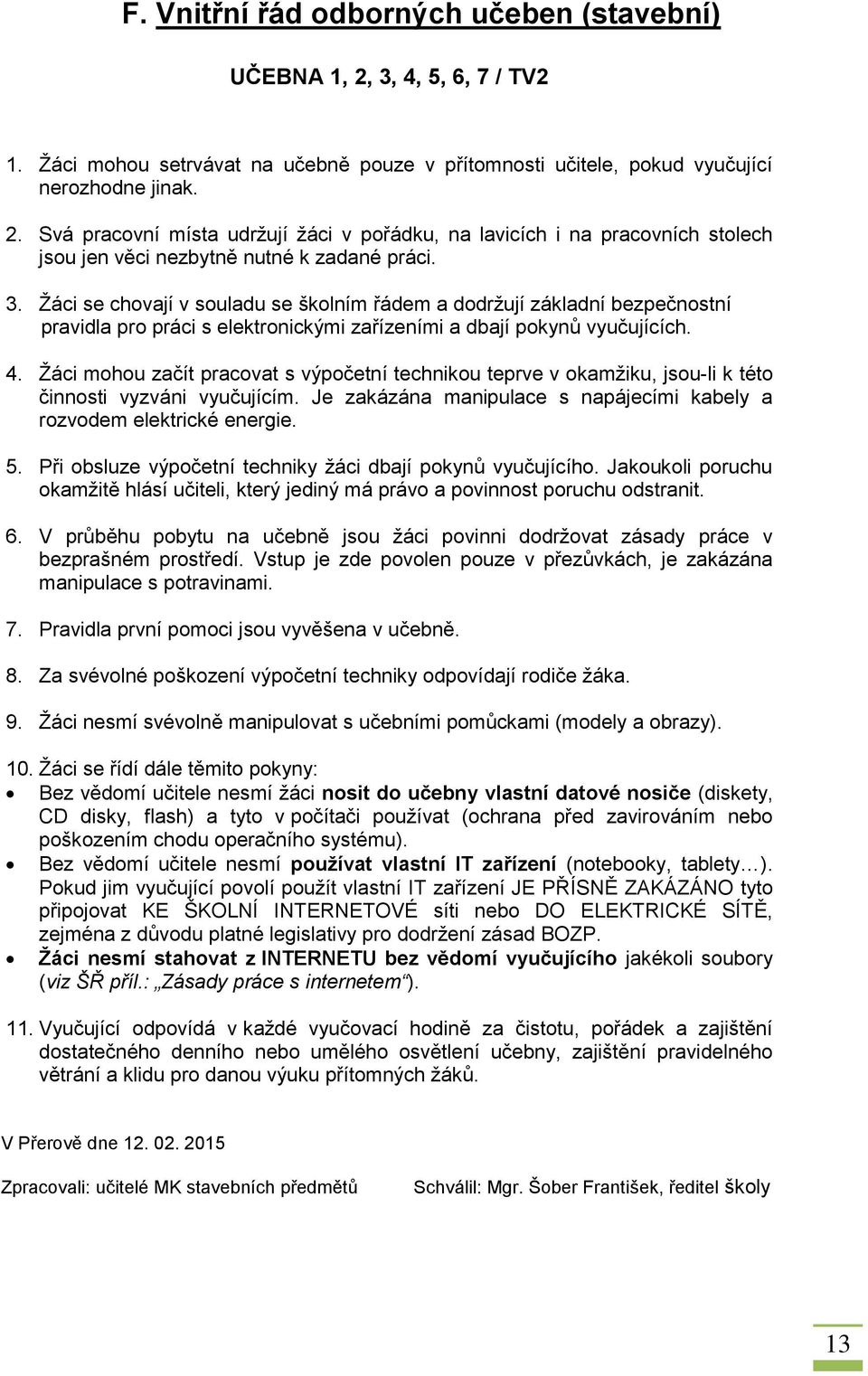 Žáci mohou začít pracovat s výpočetní technikou teprve v okamžiku, jsou-li k této činnosti vyzváni vyučujícím. Je zakázána manipulace s napájecími kabely a rozvodem elektrické energie. 5.