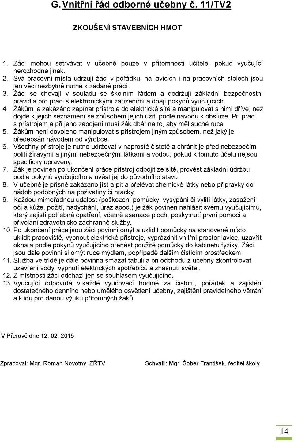 Žáci se chovají v souladu se školním řádem a dodržují základní bezpečnostní pravidla pro práci s elektronickými zařízeními a dbají pokynů vyučujících. 4.