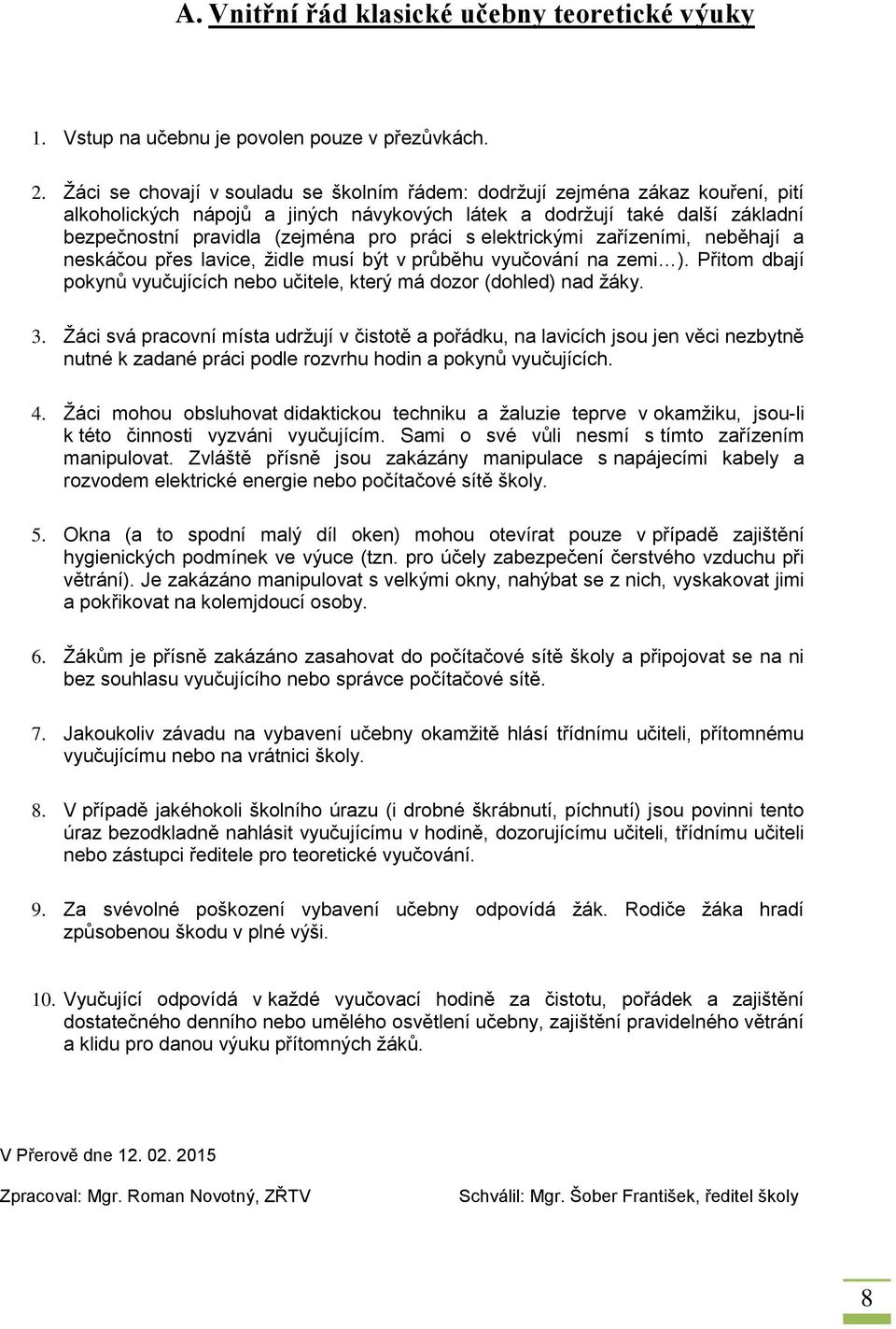 s elektrickými zařízeními, neběhají a neskáčou přes lavice, židle musí být v průběhu vyučování na zemi ). Přitom dbají pokynů vyučujících nebo učitele, který má dozor (dohled) nad žáky. 3.