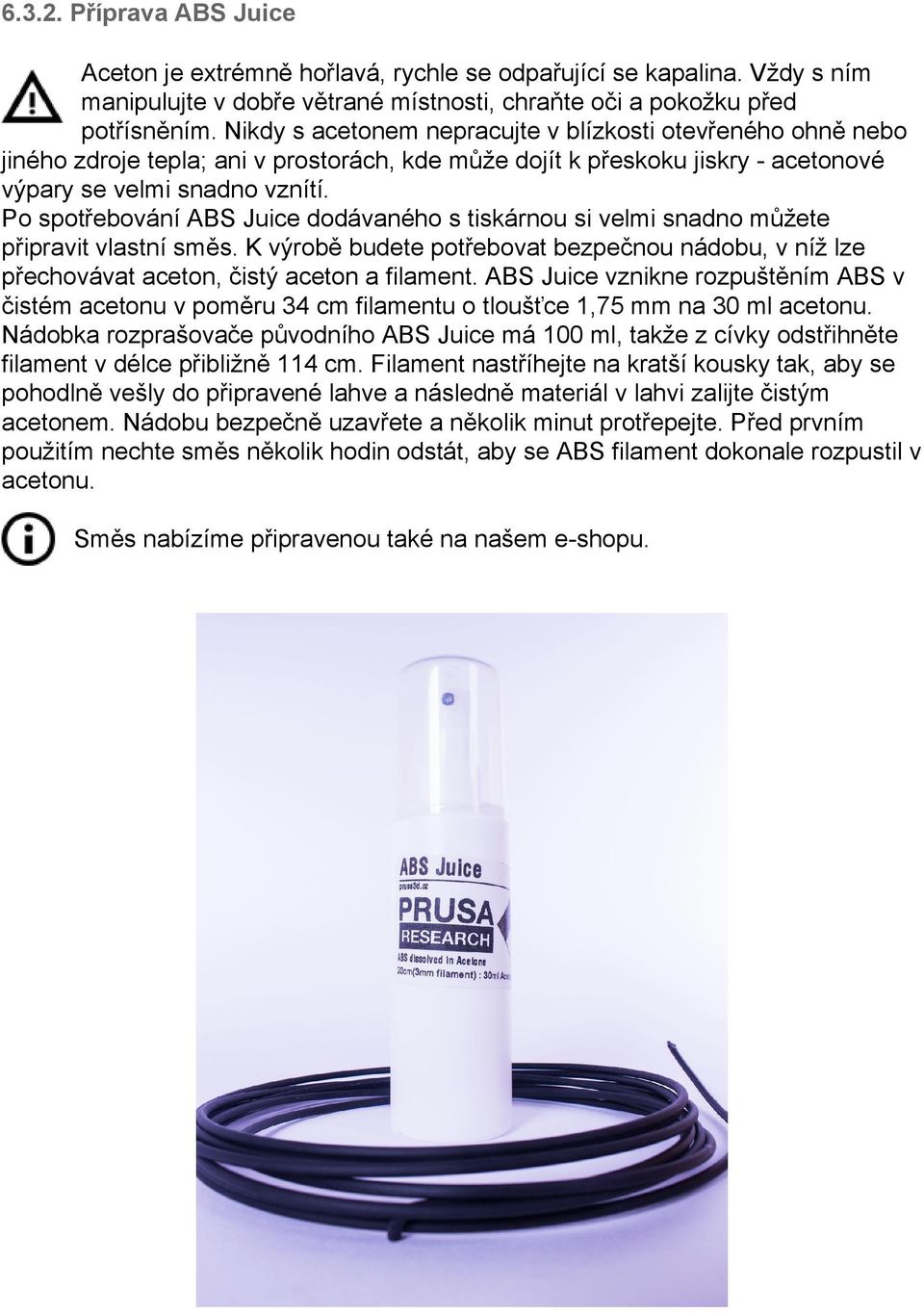 Po spotřebování ABS Juice dodávaného s tiskárnou si velmi snadno můžete připravit vlastní směs. K výrobě budete potřebovat bezpečnou nádobu, v níž lze přechovávat aceton, čistý aceton a filament.