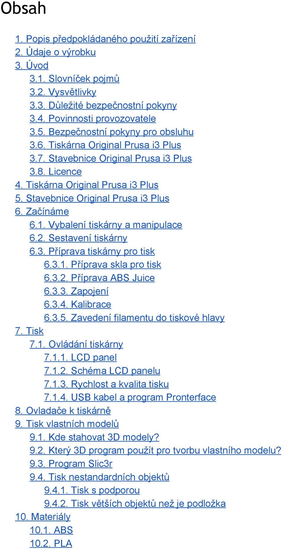Začínáme 6.1. Vybalení tiskárny a manipulace 6.2. Sestavení tiskárny 6.3. Příprava tiskárny pro tisk 6.3.1. Příprava skla pro tisk 6.3.2. Příprava ABS Juice 6.3.3. Zapojení 6.3.4. Kalibrace 6.3.5.