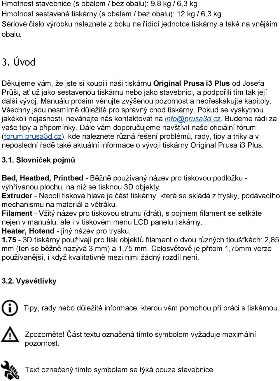 Úvod Děkujeme vám, že jste si koupili naši tiskárnu Original Prusa i3 Plus od Josefa Průši, ať už jako sestavenou tiskárnu nebo jako stavebnici, a podpořili tím tak její další vývoj.