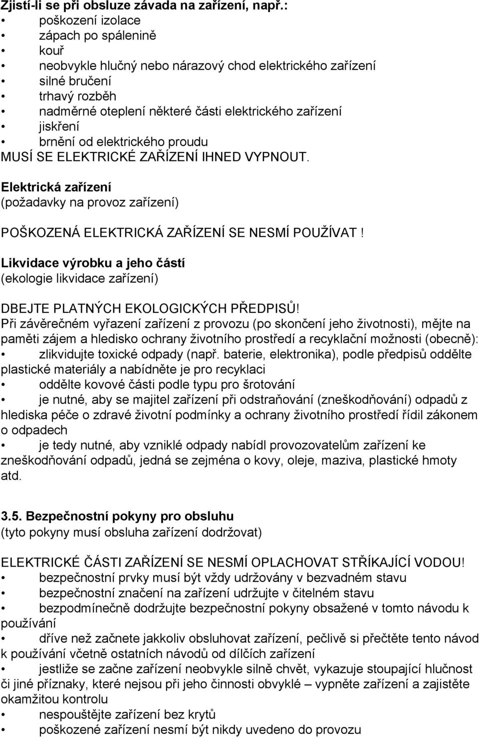 brnění od elektrického proudu MUSÍ SE ELEKTRICKÉ ZAŘÍZENÍ IHNED VYPNOUT. Elektrická zařízení (požadavky na provoz zařízení) POŠKOZENÁ ELEKTRICKÁ ZAŘÍZENÍ SE NESMÍ POUŽÍVAT!