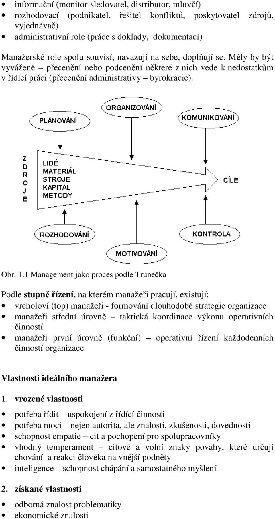 1 Management jako proces podle Trunečka Podle stupně řízení, na kterém manažeři pracují, existují: vrcholoví (top) manažeři - formování dlouhodobé strategie organizace manažeři střední úrovně