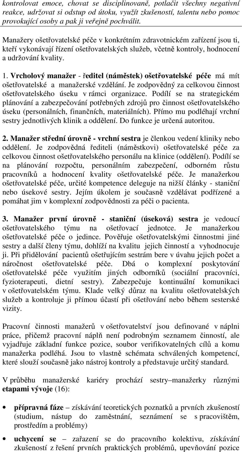 Vrcholový manažer - ředitel (náměstek) ošetřovatelské péče má mít ošetřovatelské a manažerské vzdělání. Je zodpovědný za celkovou činnost ošetřovatelského úseku v rámci organizace.