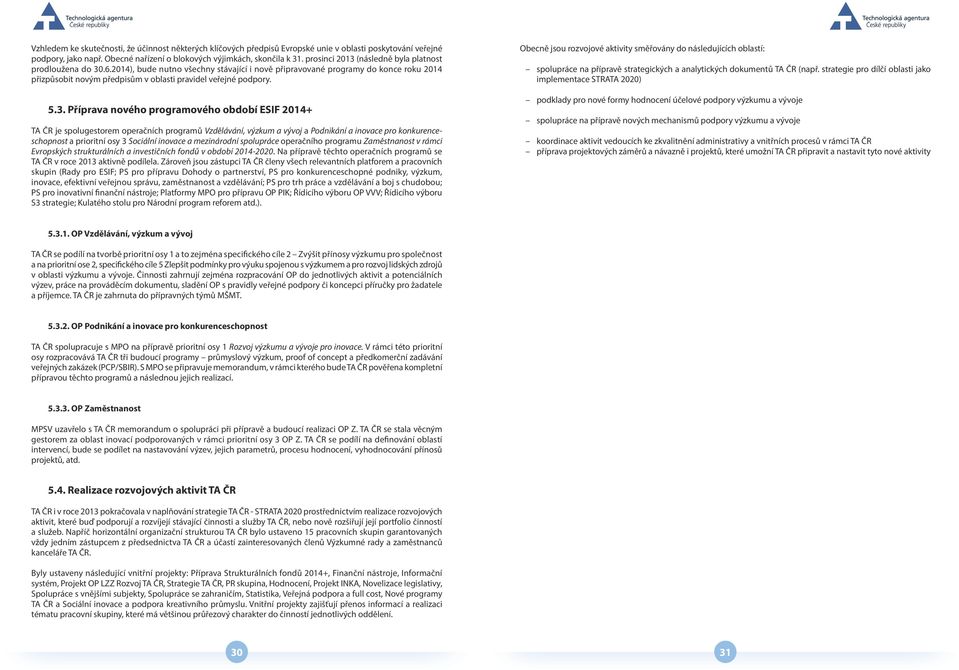 2014), bude nutno všechny stávající i nově připravované programy do konce roku 2014 přizpůsobit novým předpisům v oblasti pravidel veřejné podpory. 5.3.