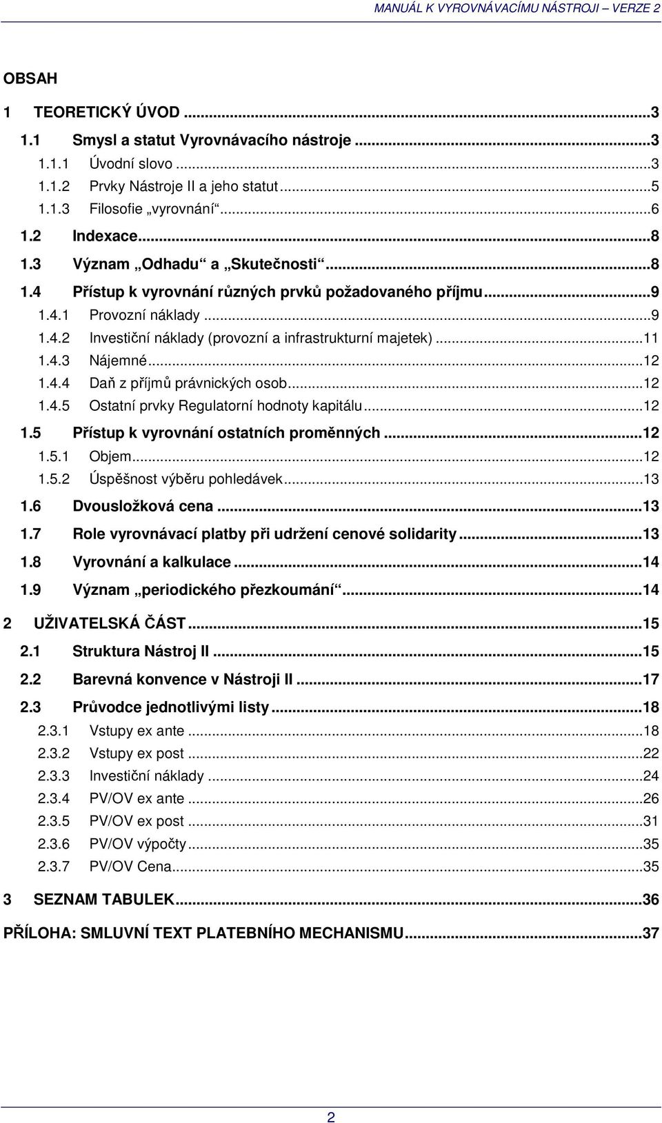 ..12 1.4.4 Daň z příjmů právnických osob...12 1.4.5 Ostatní prvky Regulatorní hodnoty kapitálu...12 1.5 Přístup k vyrovnání ostatních proměnných... 12 1.5.1 Objem...12 1.5.2 Úspěšnost výběru pohledávek.