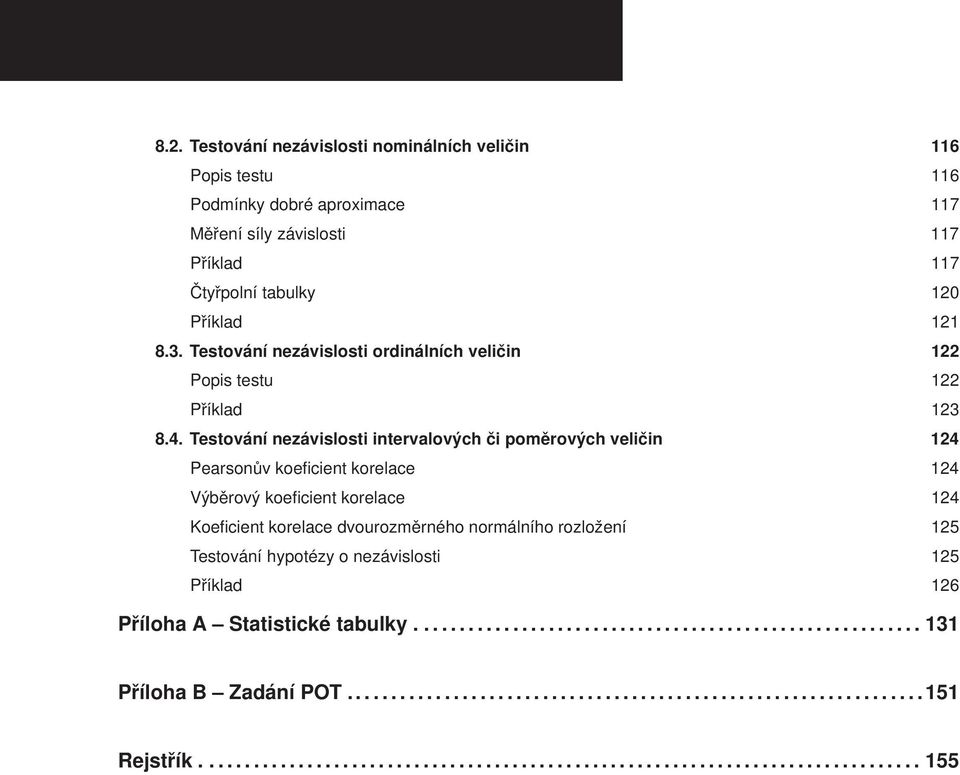 Testování nezávislosti intervalových či poměrových veličin 124 Pearsonův koeficient korelace 124 Výběrový koeficient korelace 124 Koeficient korelace dvourozměrného normálního rozložení 125