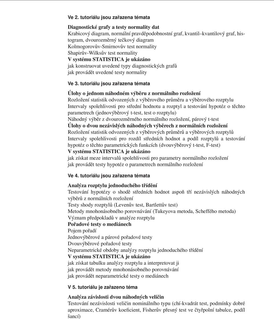 tutoriálu jsou zařazena témata Úlohy o jednom náhodném výběru z normálního rozložení Rozložení statistik odvozených z výběrového průměru a výběrového rozptylu Intervaly spolehlivosti pro střední