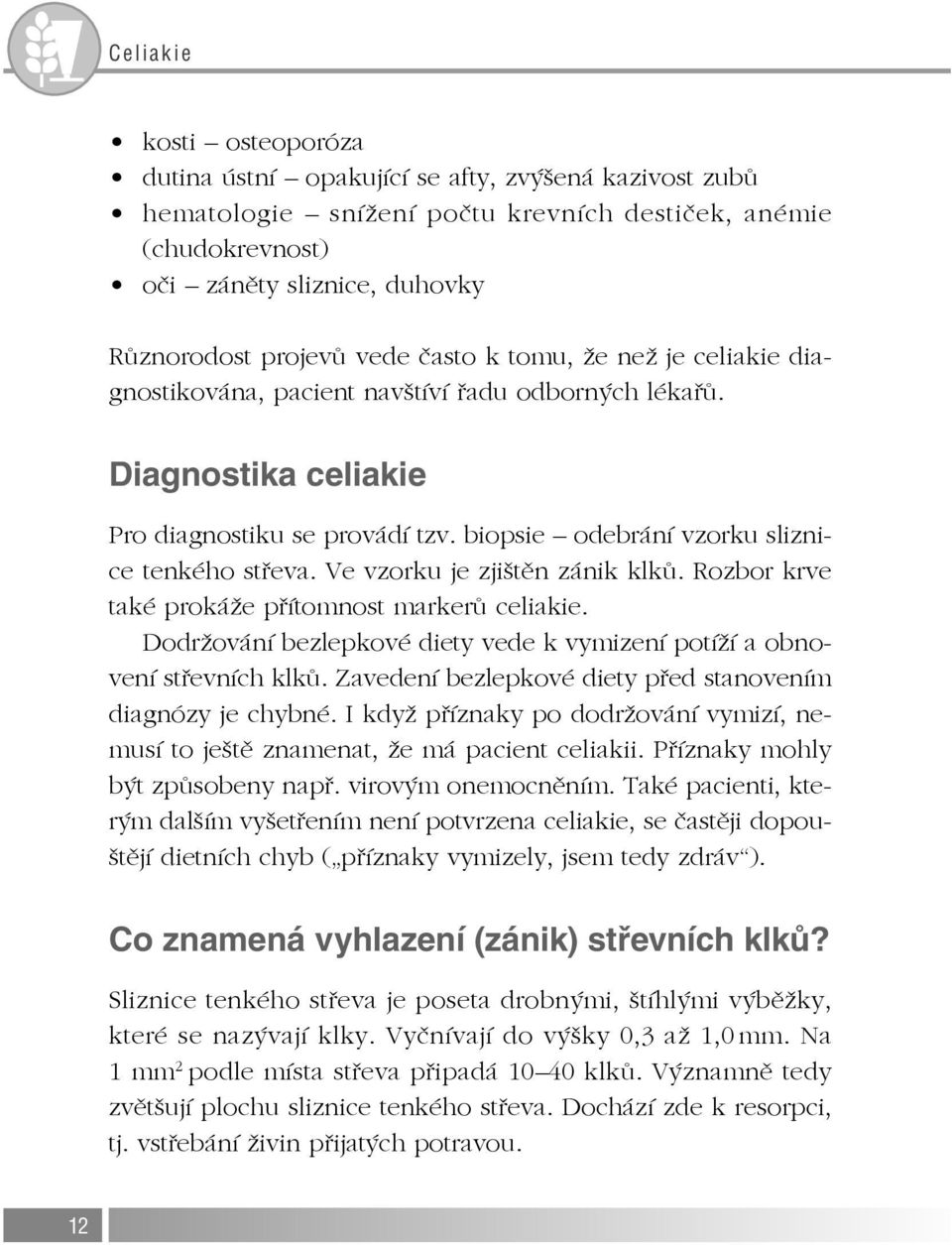 Ve vzorku je zjištěn zánik klků. Rozbor krve také prokáže přítomnost markerů celiakie. Dodržování bezlepkové diety vede k vymizení potíží a obnovení střevních klků.