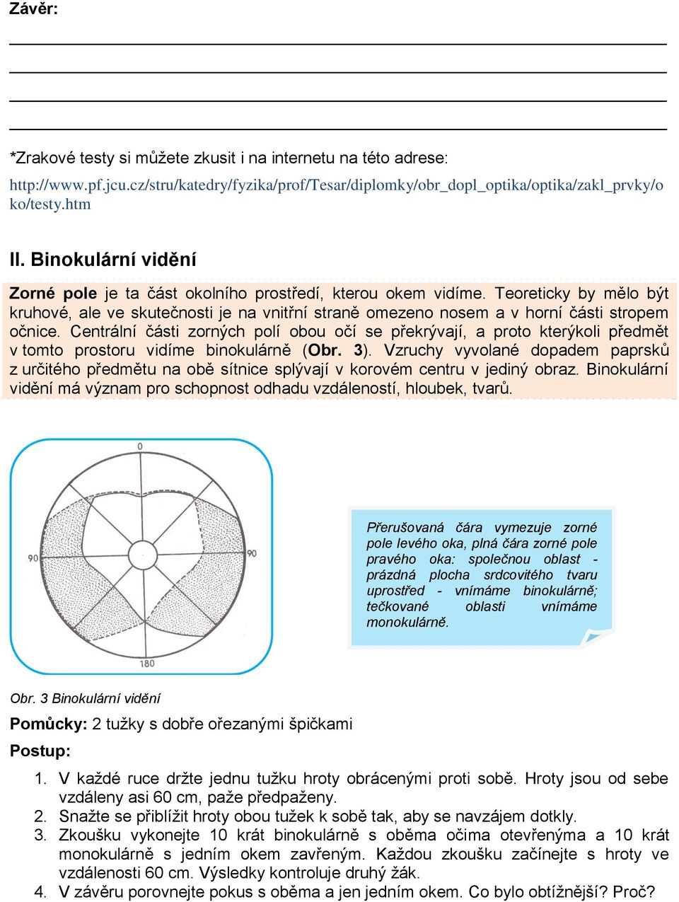 Centrální části zorných polí obou očí se překrývají, a proto kterýkoli předmět v tomto prostoru vidíme binokulárně (Obr. 3).