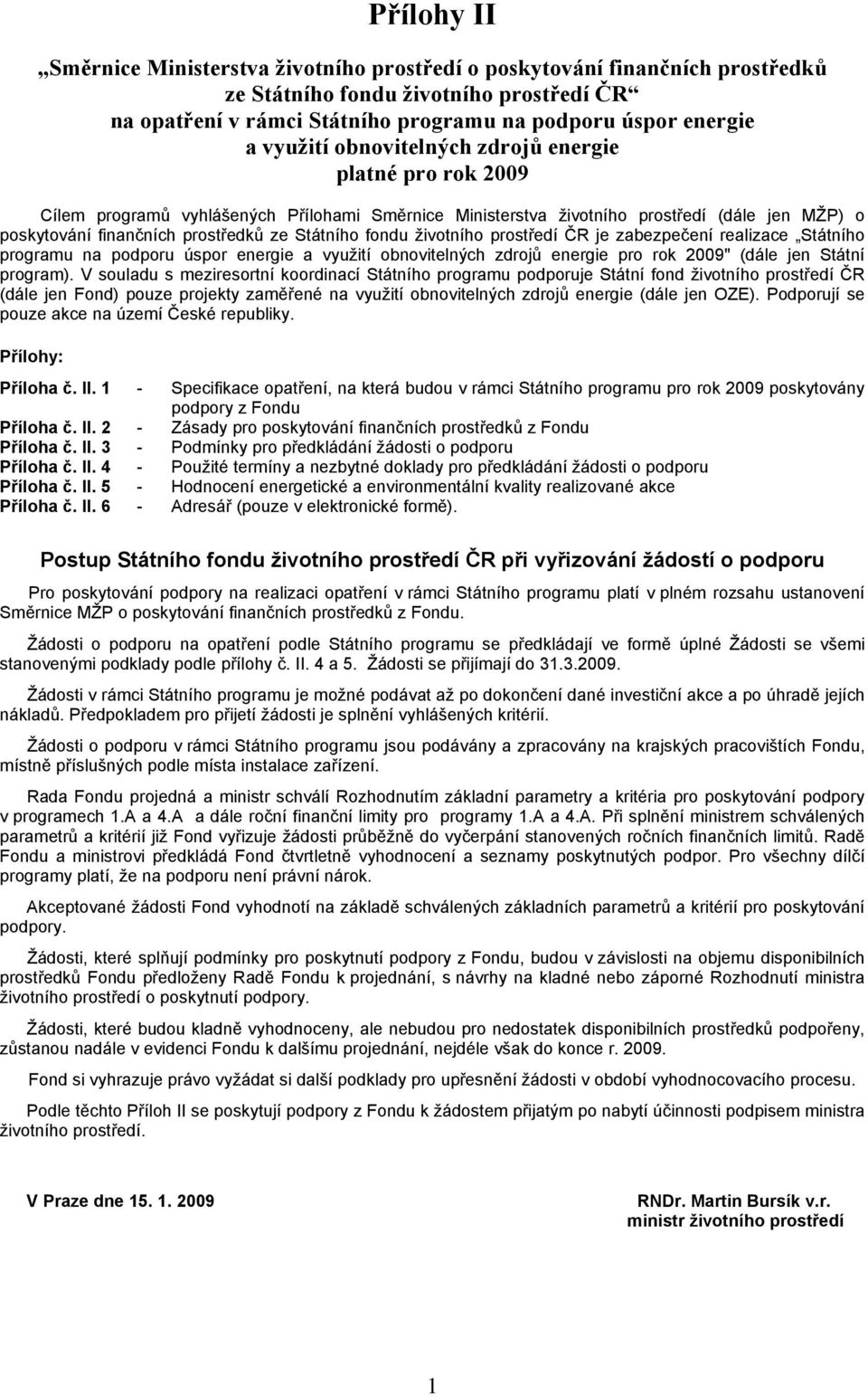 fondu životního prostředí ČR je zabezpečení realizace Státního programu na podporu úspor energie a využití obnovitelných zdrojů energie pro rok 2009" (dále jen Státní program).