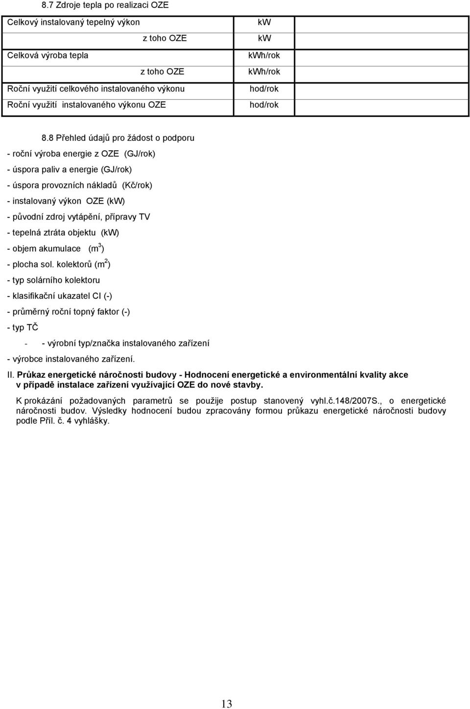 8 Přehled údajů pro žádost o podporu - roční výroba energie z OZE (GJ/rok) - úspora paliv a energie (GJ/rok) - úspora provozních nákladů (Kč/rok) - instalovaný výkon OZE (kw) - původní zdroj