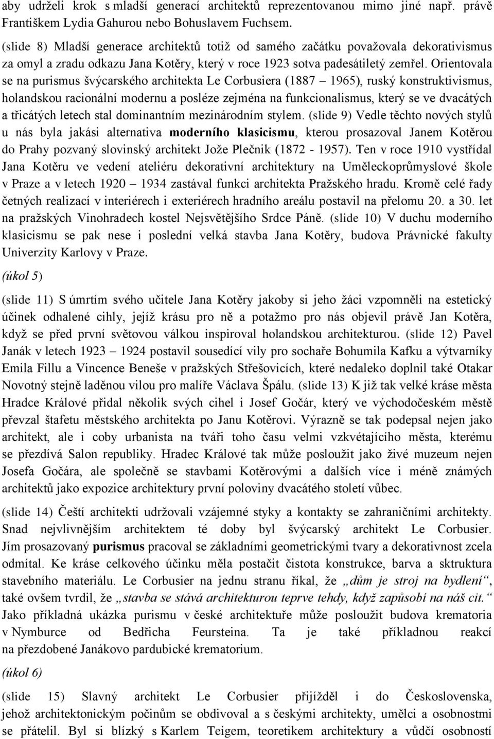 Orientovala se na purismus švýcarského architekta Le Corbusiera (1887 1965), ruský konstruktivismus, holandskou racionální modernu a posléze zejména na funkcionalismus, který se ve dvacátých a