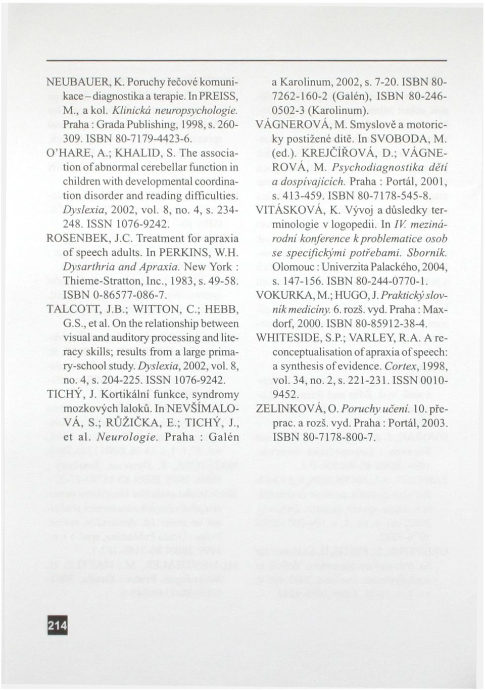 Treatment for apraxia of speech adults. In PERKJNS, W.H. Dysarthria and Apraxia. New York : Thieme-Stratton, Inc., 1983, s. 49-58. ISBN 0-86577-086-7. TALCOTT, J.B.; WITTON, C.; HEBB, G.S., et al.