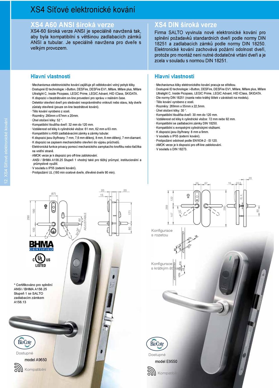 XS4 DIN široká verze Firma SALTO vyvinula nové elektronické kování pro splnění požadavků standardních dveří podle normy DIN 18251 a zadlabacích zámků podle normy DIN 18250.