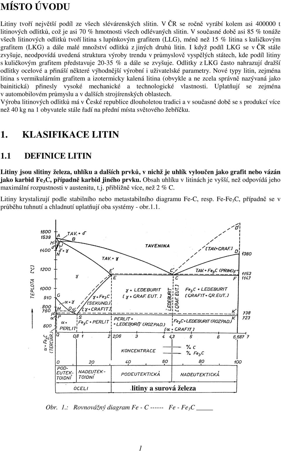 I když podíl LKG se v ČR stále zvyšuje, neodpovídá uvedená struktura výroby trendu v průmyslově vyspělých státech, kde podíl litiny s kuličkovým grafitem představuje 20-35 % a dále se zvyšuje.