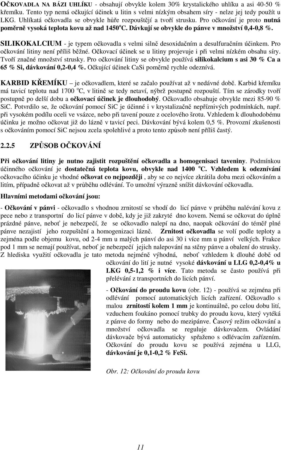 SILIKOKALCIUM - je typem očkovadla s velmi silně desoxidačním a desulfuračním účinkem. Pro očkování litiny není příliš běžné. Očkovací účinek se u litiny projevuje i při velmi nízkém obsahu síry.